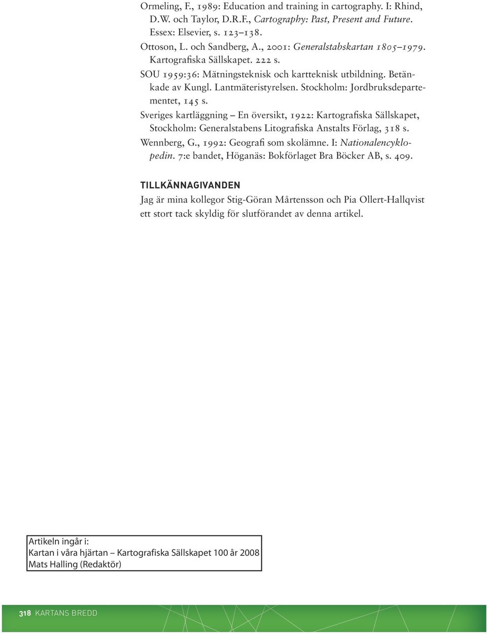 Stockholm: Jordbruksdepartementet, 145 s. Sveriges kartläggning En översikt, 1922: Kartografiska Sällskapet, Stockholm: Generalstabens Litografiska Anstalts Förlag, 318 s. Wennberg, G.