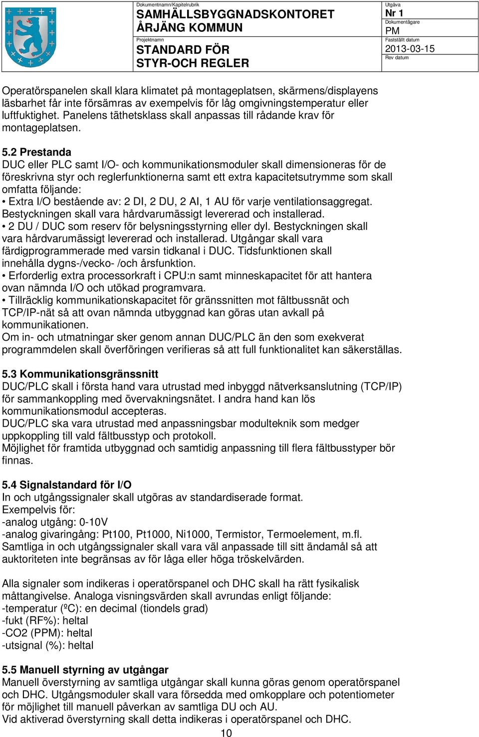 2 Prestanda DUC eller PLC samt I/O- och kommunikationsmoduler skall dimensioneras för de föreskrivna styr och reglerfunktionerna samt ett extra kapacitetsutrymme som skall omfatta följande: Extra I/O