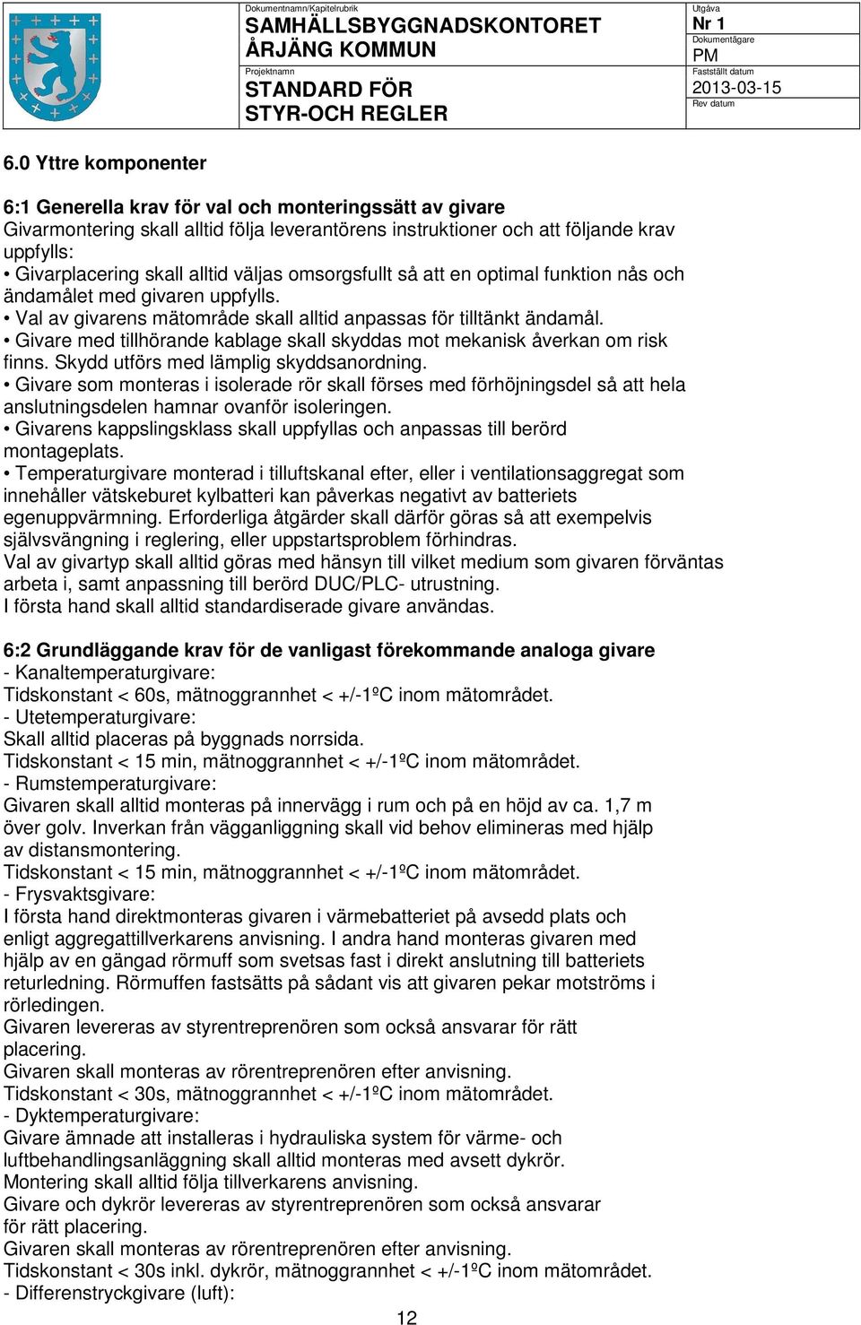 Givare med tillhörande kablage skall skyddas mot mekanisk åverkan om risk finns. Skydd utförs med lämplig skyddsanordning.