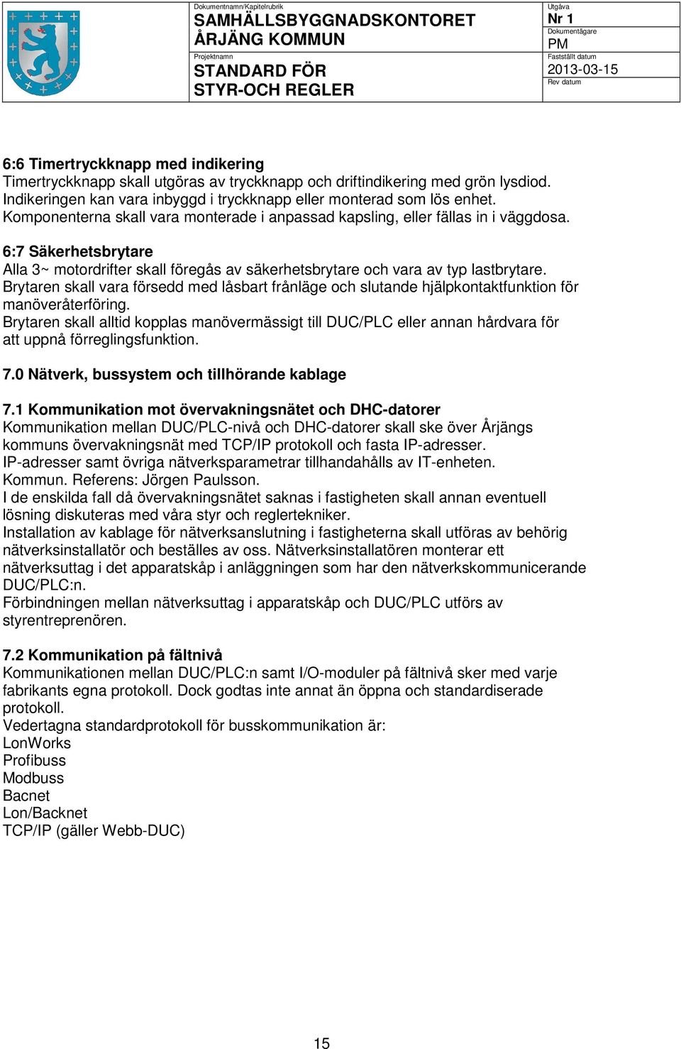 Brytaren skall vara försedd med låsbart frånläge och slutande hjälpkontaktfunktion för manöveråterföring.