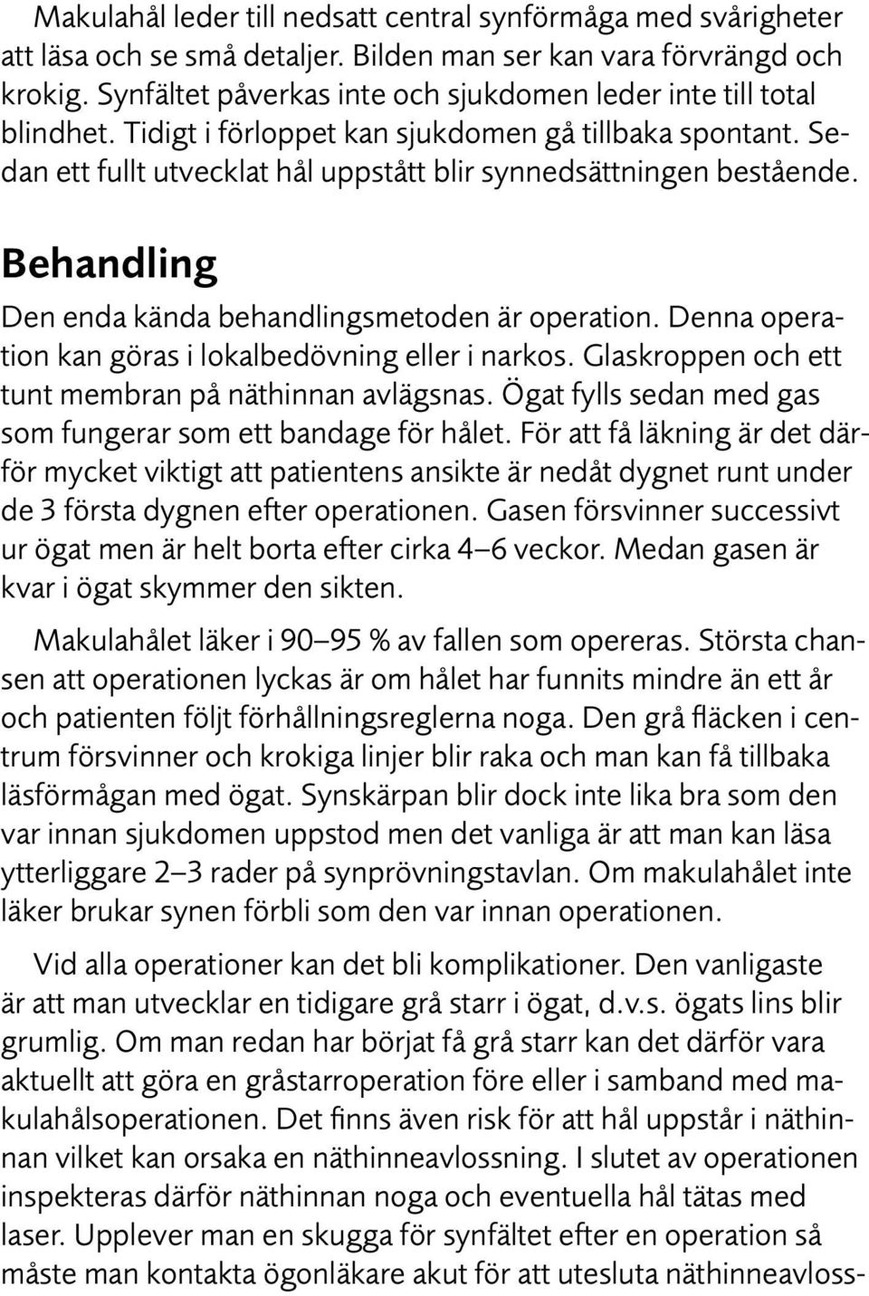 Behandling Den enda kända behandlingsmetoden är operation. Denna operation kan göras i lokalbedövning eller i narkos. Glaskroppen och ett tunt membran på näthinnan avlägsnas.