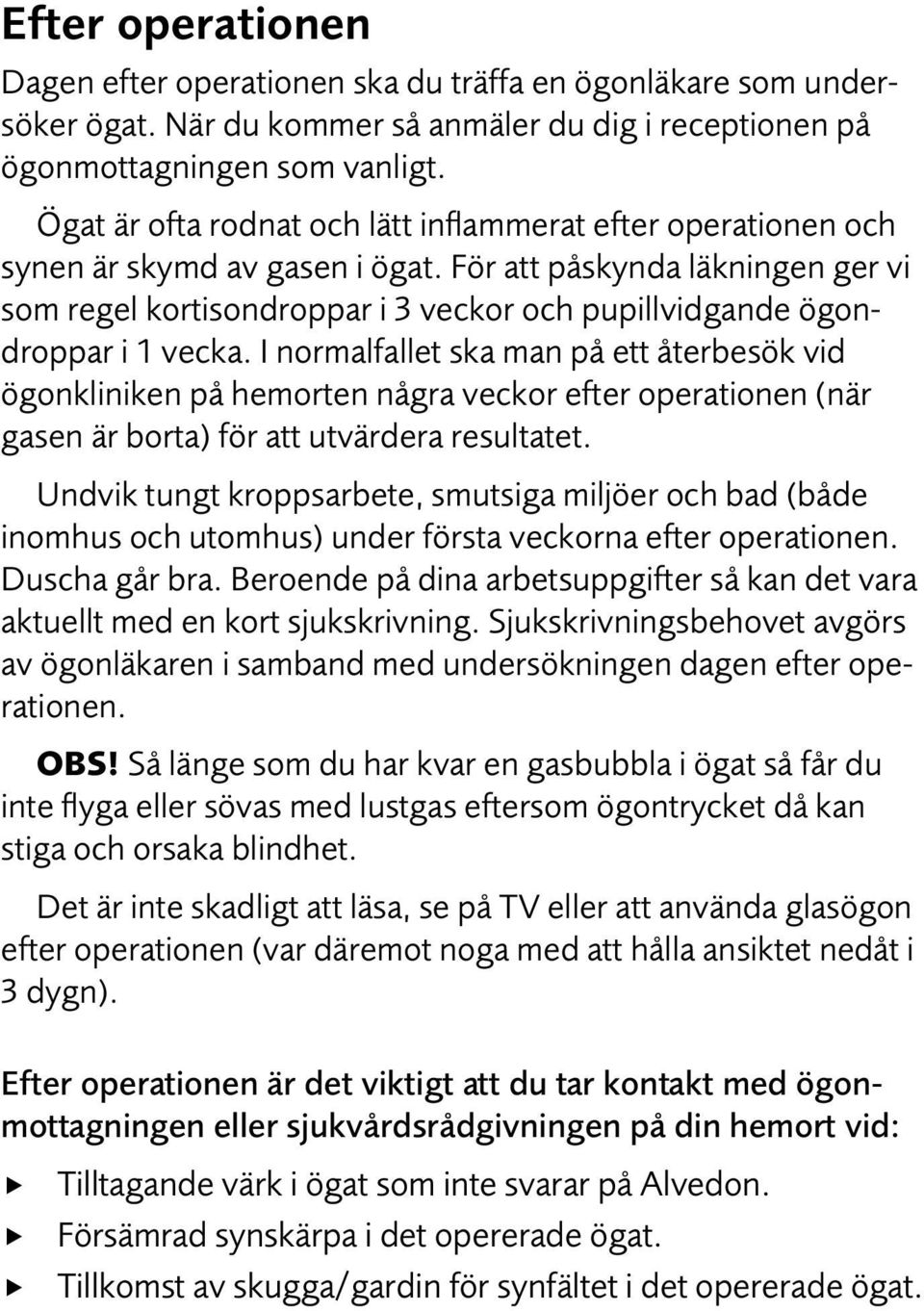 För att påskynda läkningen ger vi som regel kortisondroppar i 3 veckor och pupillvidgande ögondroppar i 1 vecka.