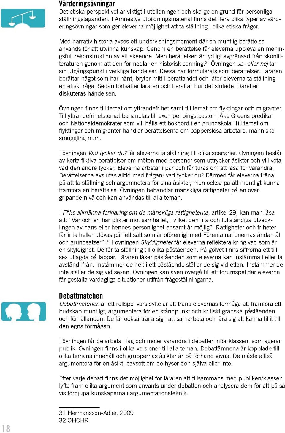 Med narrativ historia avses ett undervisningsmoment där en muntlig berättelse används för att utvinna kunskap. Genom en berättelse får eleverna uppleva en meningsfull rekonstruktion av ett skeende.