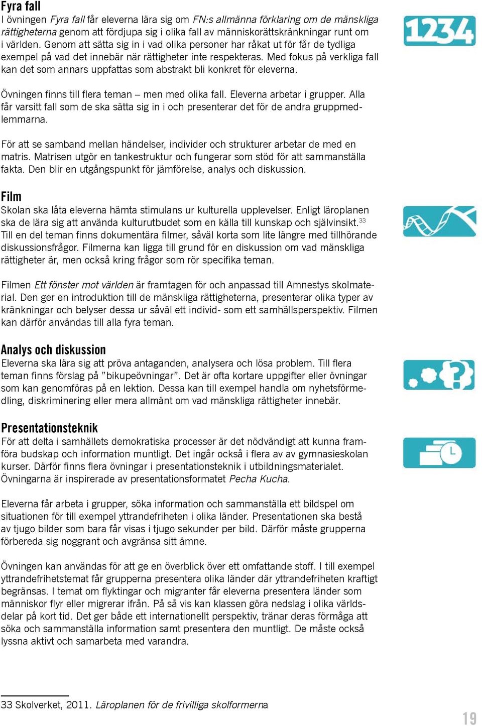 Med fokus på verkliga fall kan det som annars uppfattas som abstrakt bli konkret för eleverna. Övningen finns till flera teman men med olika fall. Eleverna arbetar i grupper.