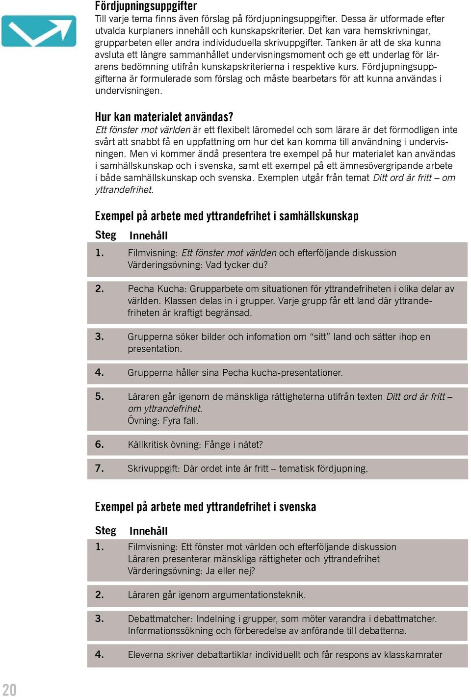 Tanken är att de ska kunna avsluta ett längre sammanhållet undervisningsmoment och ge ett underlag för lärarens bedömning utifrån kunskapskriterierna i respektive kurs.