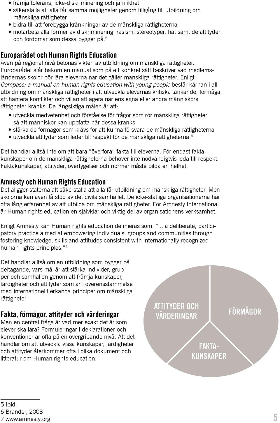 5 Europarådet och Human Rights Education Även på regional nivå betonas vikten av utbildning om mänskliga rättigheter.