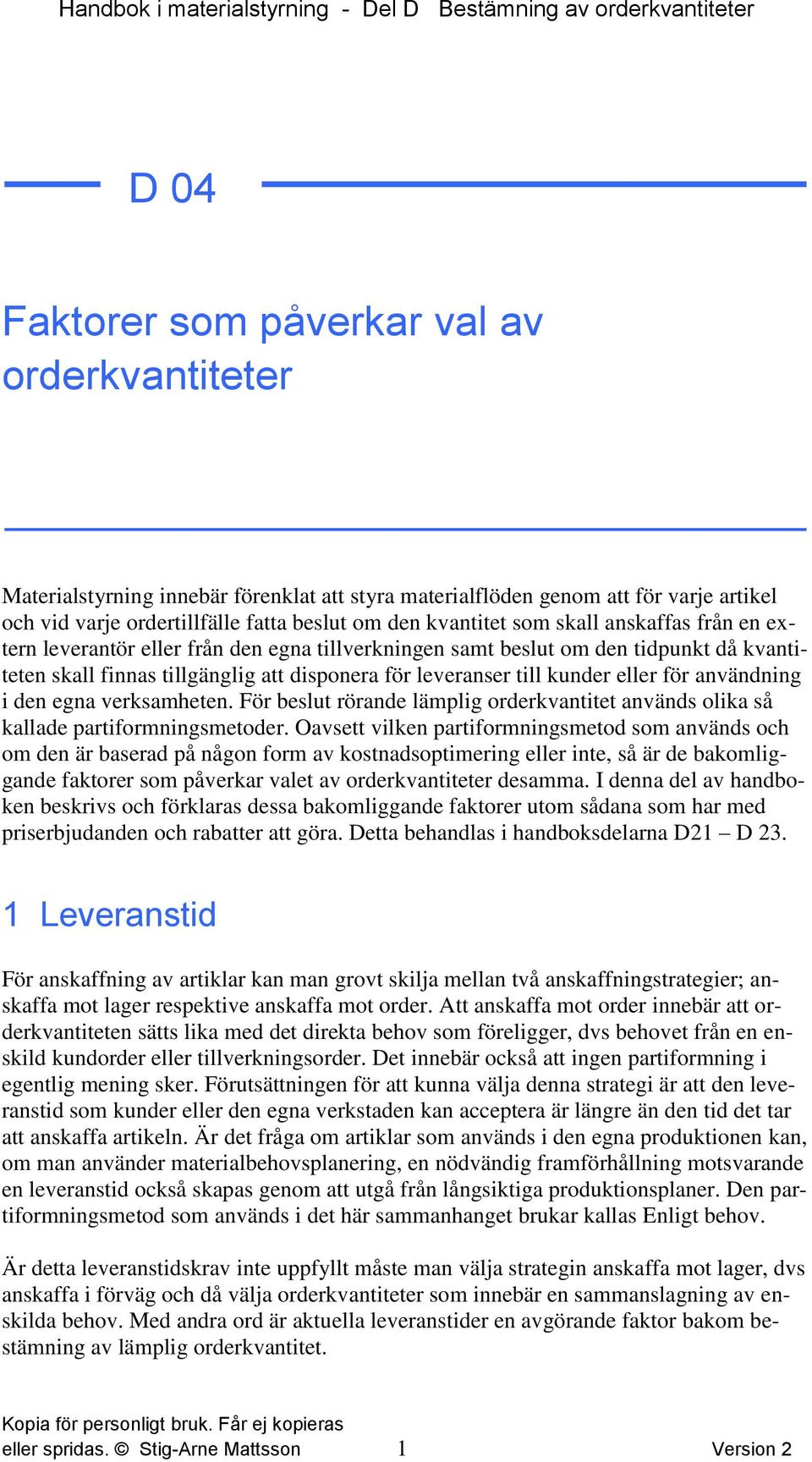 finnas tillgänglig att disponera för leveranser till kunder eller för användning i den egna verksamheten. För beslut rörande lämplig orderkvantitet används olika så kallade partiformningsmetoder.