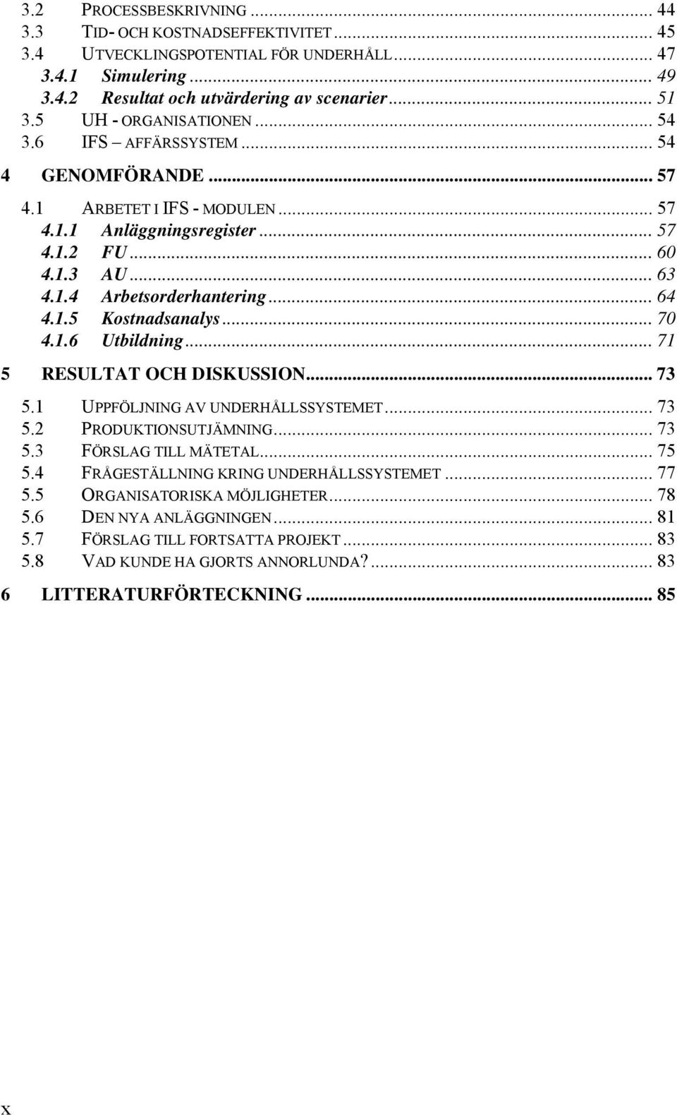 .. 64 4.1.5 Kostnadsanalys... 70 4.1.6 Utbildning... 71 5 RESULTAT OCH DISKUSSION... 73 5.1 UPPFÖLJNING AV UNDERHÅLLSSYSTEMET... 73 5.2 PRODUKTIONSUTJÄMNING... 73 5.3 FÖRSLAG TILL MÄTETAL... 75 5.