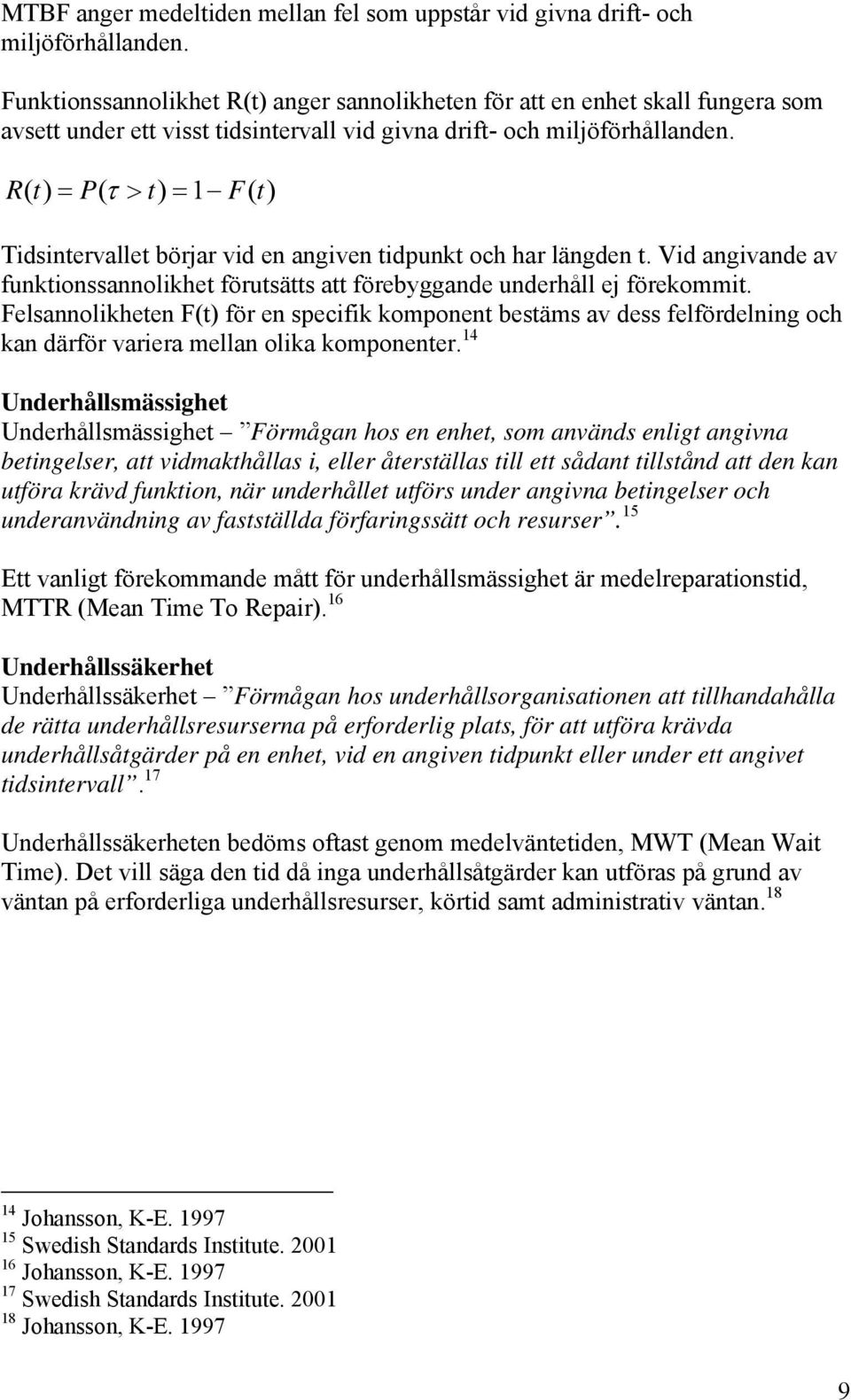 R( t) = P( τ > t) = 1 F( t) Tidsintervallet börjar vid en angiven tidpunkt och har längden t. Vid angivande av funktionssannolikhet förutsätts att förebyggande underhåll ej förekommit.