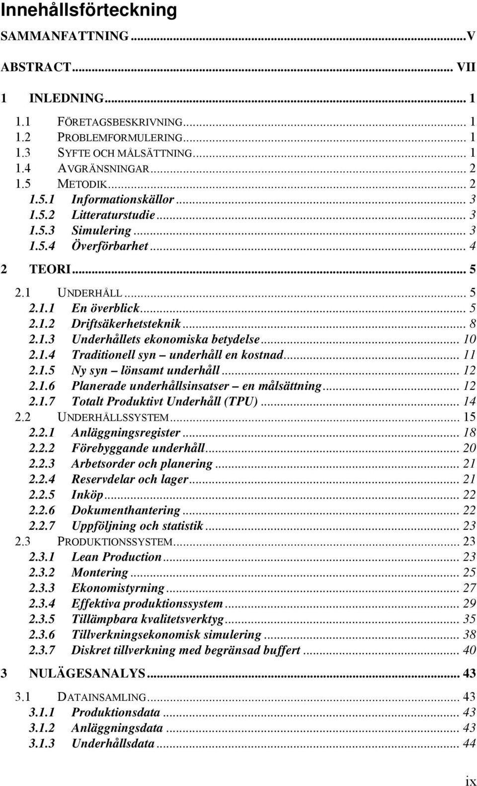 1.3 Underhållets ekonomiska betydelse... 10 2.1.4 Traditionell syn underhåll en kostnad... 11 2.1.5 Ny syn lönsamt underhåll... 12 2.1.6 Planerade underhållsinsatser en målsättning... 12 2.1.7 Totalt Produktivt Underhåll (TPU).