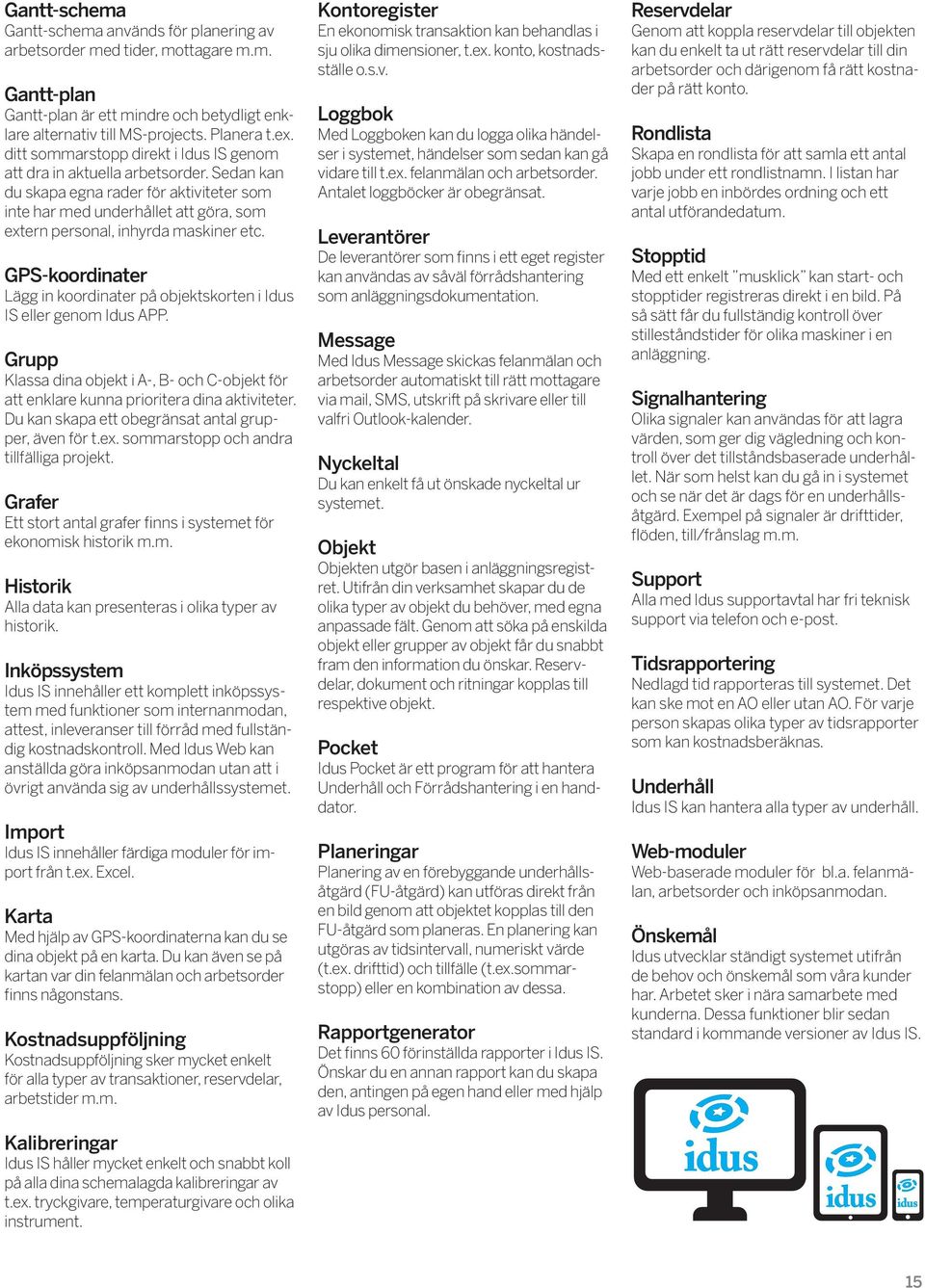 GPS-koordinater Lägg in koordinater på objektskorten i Idus IS eller genom Idus APP. Grupp Klassa dina objekt i A-, B- och C-objekt för att enklare kunna prioritera dina aktiviteter.