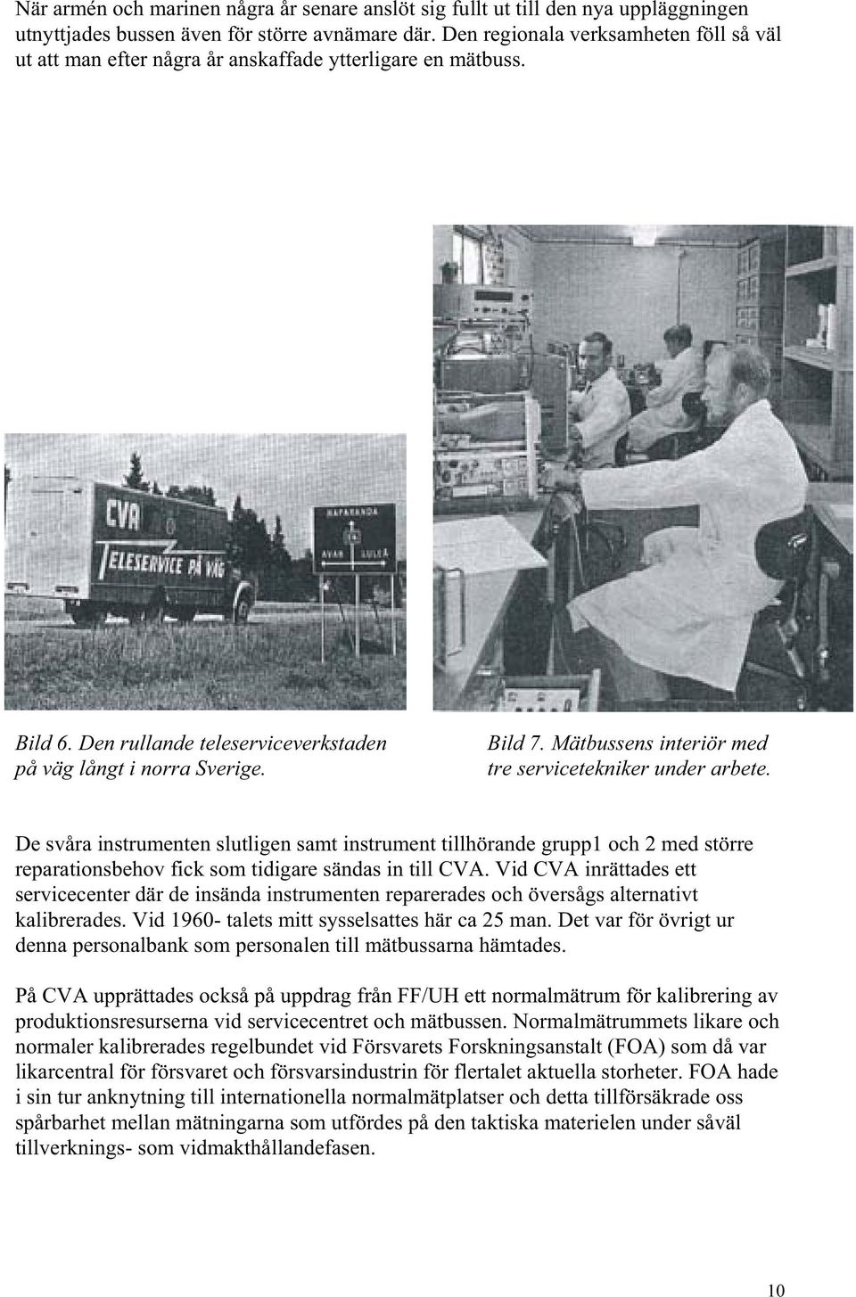 Mätbussens interiör med tre servicetekniker under arbete. De svåra instrumenten slutligen samt instrument tillhörande grupp1 och 2 med större reparationsbehov fick som tidigare sändas in till CVA.