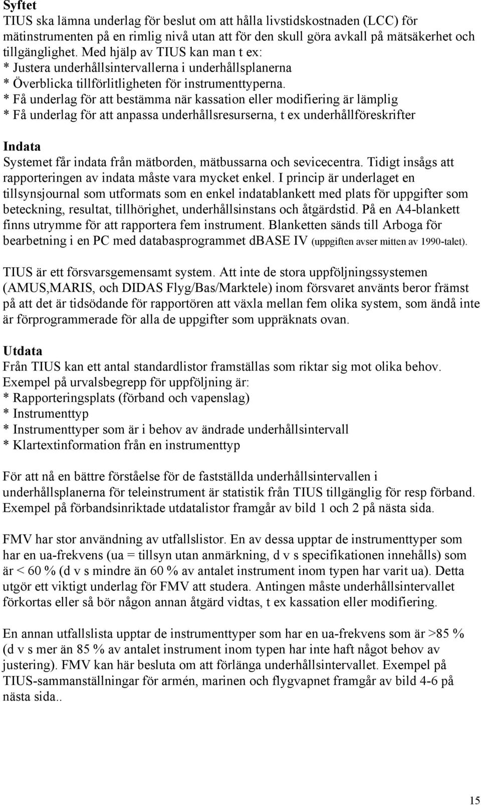 * Få underlag för att bestämma när kassation eller modifiering är lämplig * Få underlag för att anpassa underhållsresurserna, t ex underhållföreskrifter Indata Systemet får indata från mätborden,