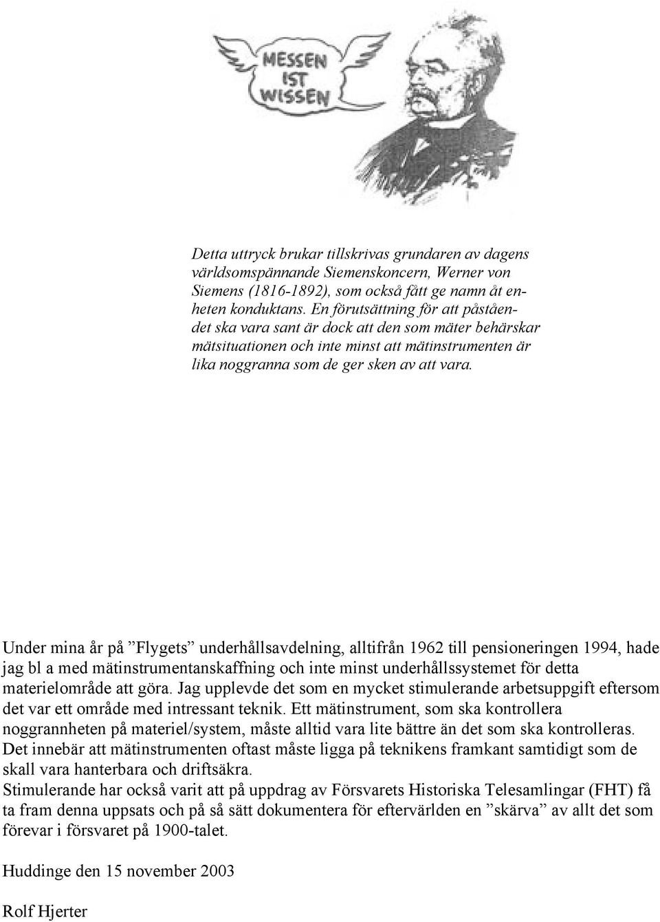 Under mina år på Flygets underhållsavdelning, alltifrån 1962 till pensioneringen 1994, hade jag bl a med mätinstrumentanskaffning och inte minst underhållssystemet för detta materielområde att göra.