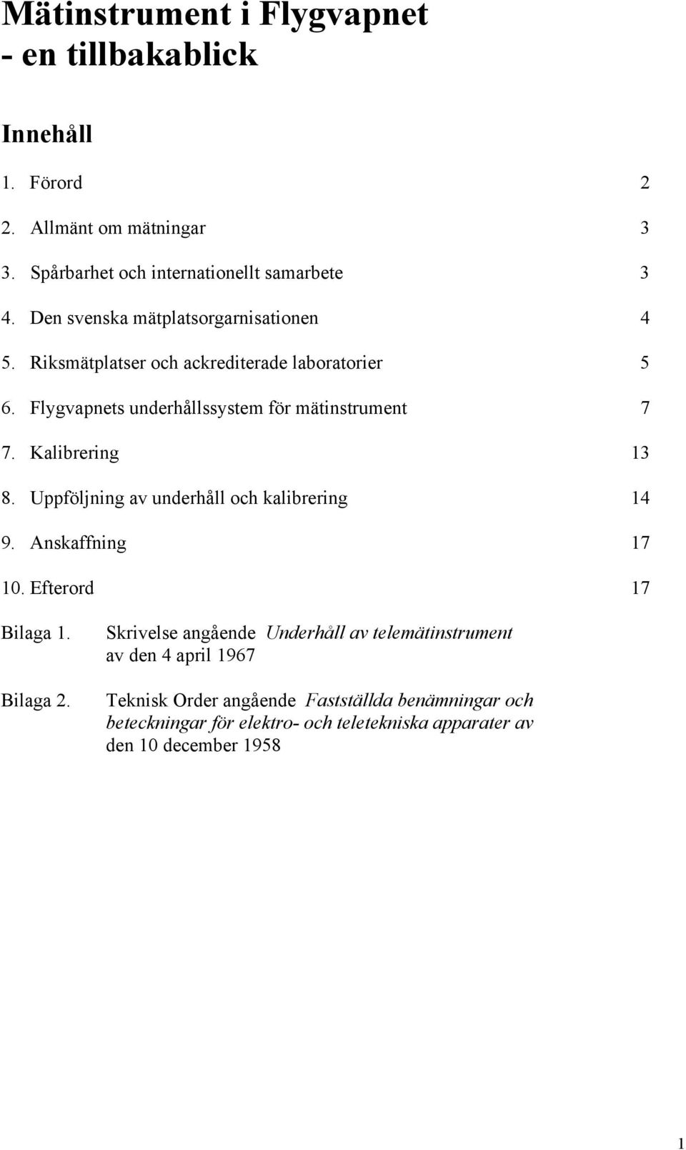 Kalibrering 13 8. Uppföljning av underhåll och kalibrering 14 9. Anskaffning 17 10. Efterord 17 Bilaga 1. Bilaga 2.