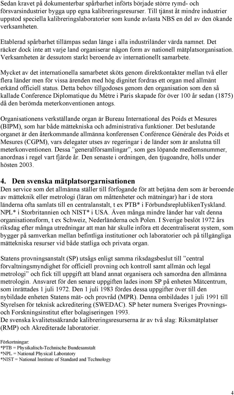 Etablerad spårbarhet tillämpas sedan länge i alla industriländer värda namnet. Det räcker dock inte att varje land organiserar någon form av nationell mätplatsorganisation.