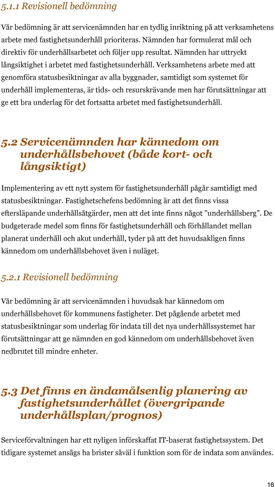 Verksamhetens arbete med att genomföra statusbesiktningar av alla byggnader, samtidigt som systemet för underhåll implementeras, är tids- och resurskrävande men har förutsättningar att ge ett bra