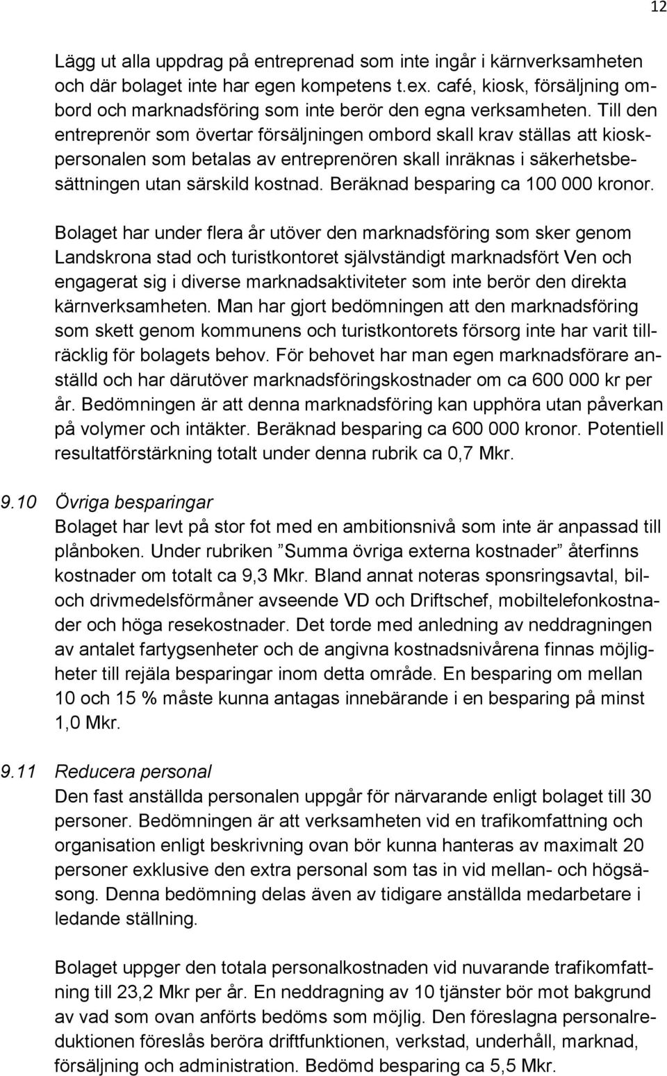 Till den entreprenör som övertar försäljningen ombord skall krav ställas att kioskpersonalen som betalas av entreprenören skall inräknas i säkerhetsbesättningen utan särskild kostnad.