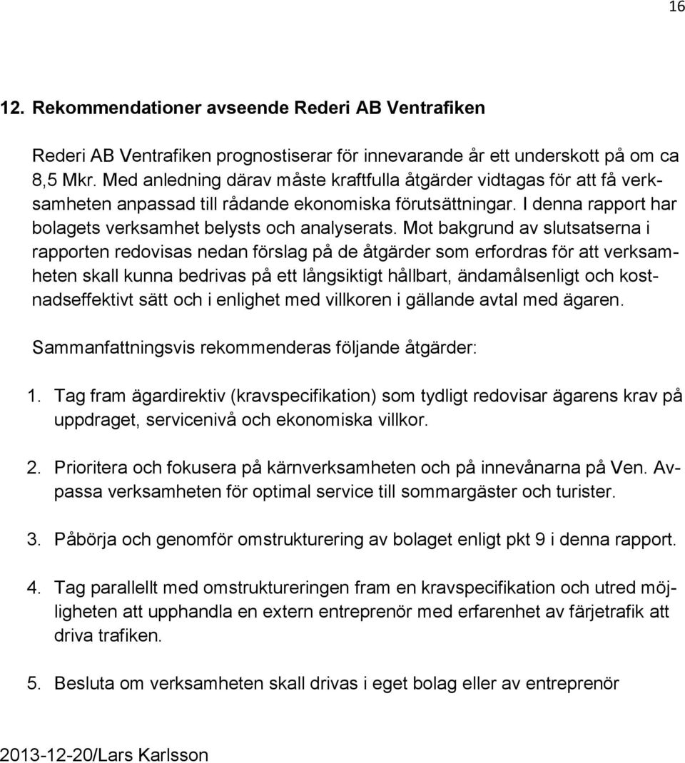 Mot bakgrund av slutsatserna i rapporten redovisas nedan förslag på de åtgärder som erfordras för att verksamheten skall kunna bedrivas på ett långsiktigt hållbart, ändamålsenligt och