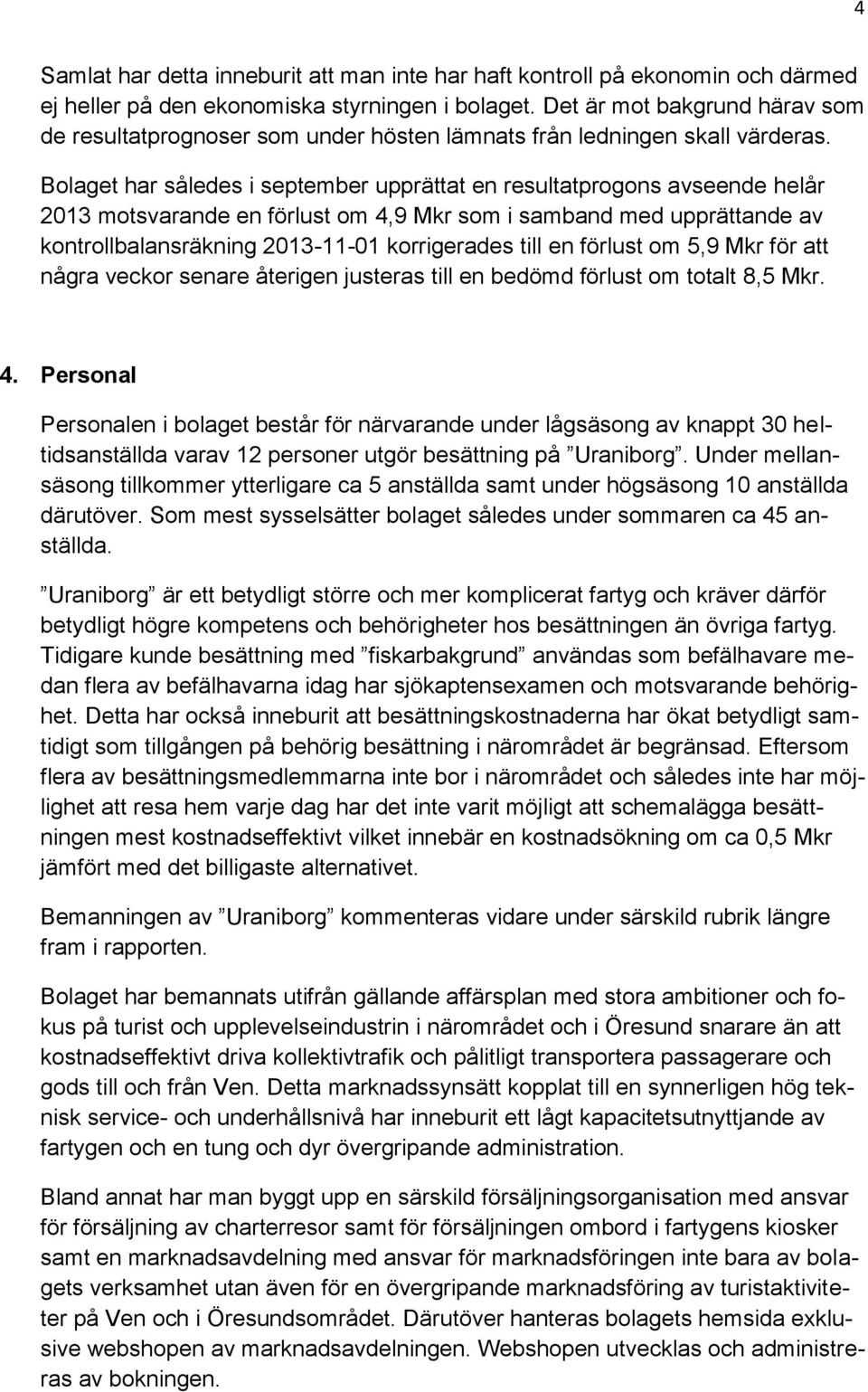 Bolaget har således i september upprättat en resultatprogons avseende helår 2013 motsvarande en förlust om 4,9 Mkr som i samband med upprättande av kontrollbalansräkning 2013-11-01 korrigerades till