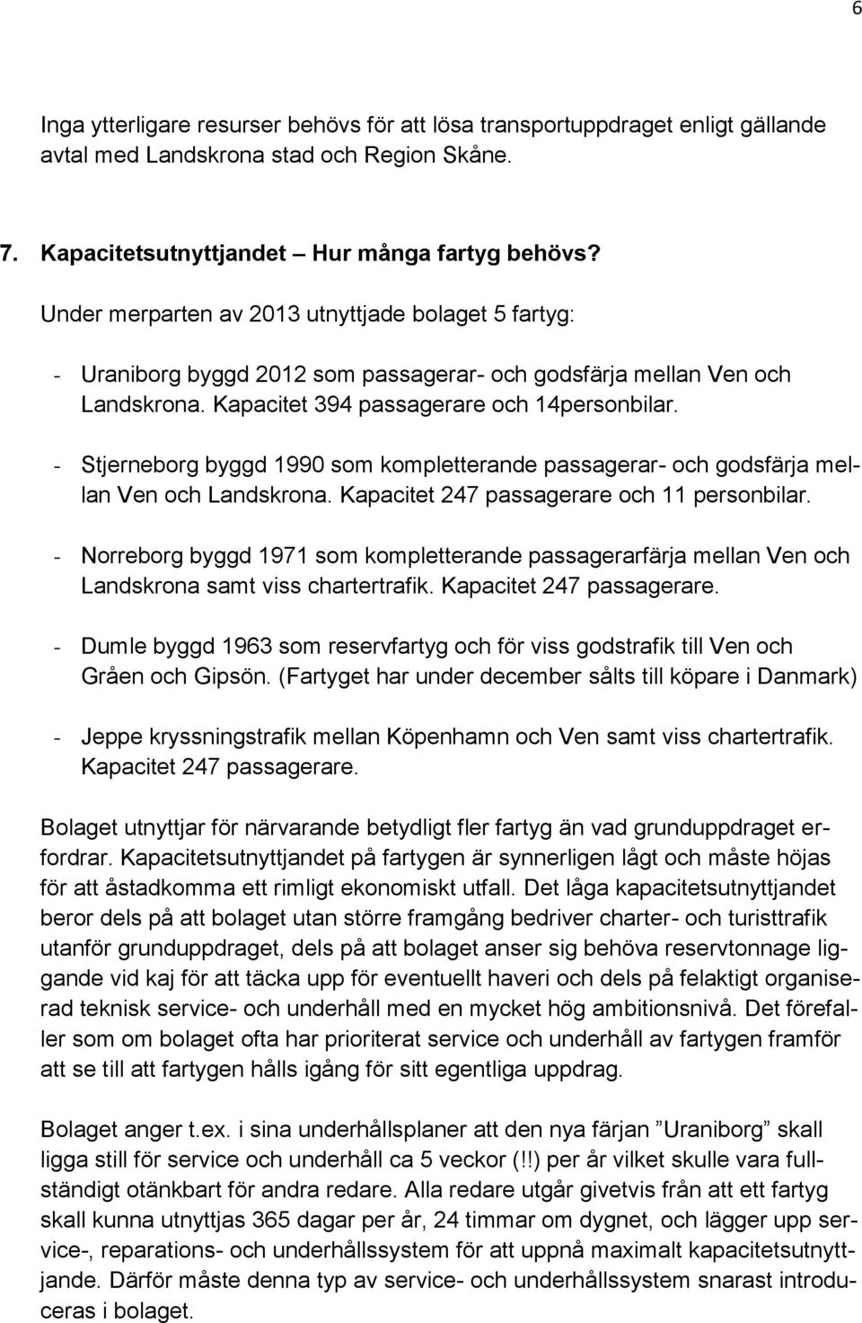 - Stjerneborg byggd 1990 som kompletterande passagerar- och godsfärja mellan Ven och Landskrona. Kapacitet 247 passagerare och 11 personbilar.