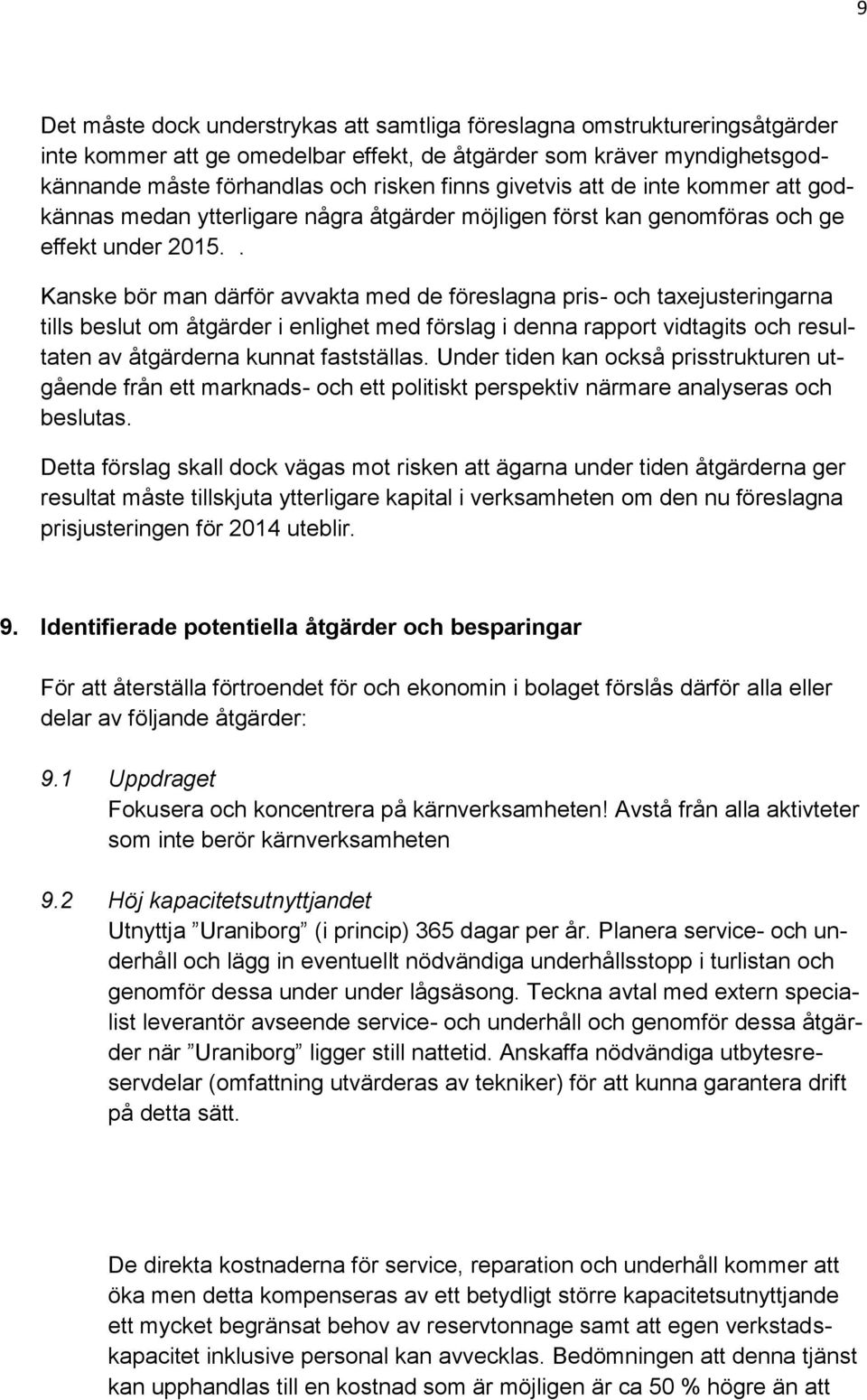 . Kanske bör man därför avvakta med de föreslagna pris- och taxejusteringarna tills beslut om åtgärder i enlighet med förslag i denna rapport vidtagits och resultaten av åtgärderna kunnat fastställas.