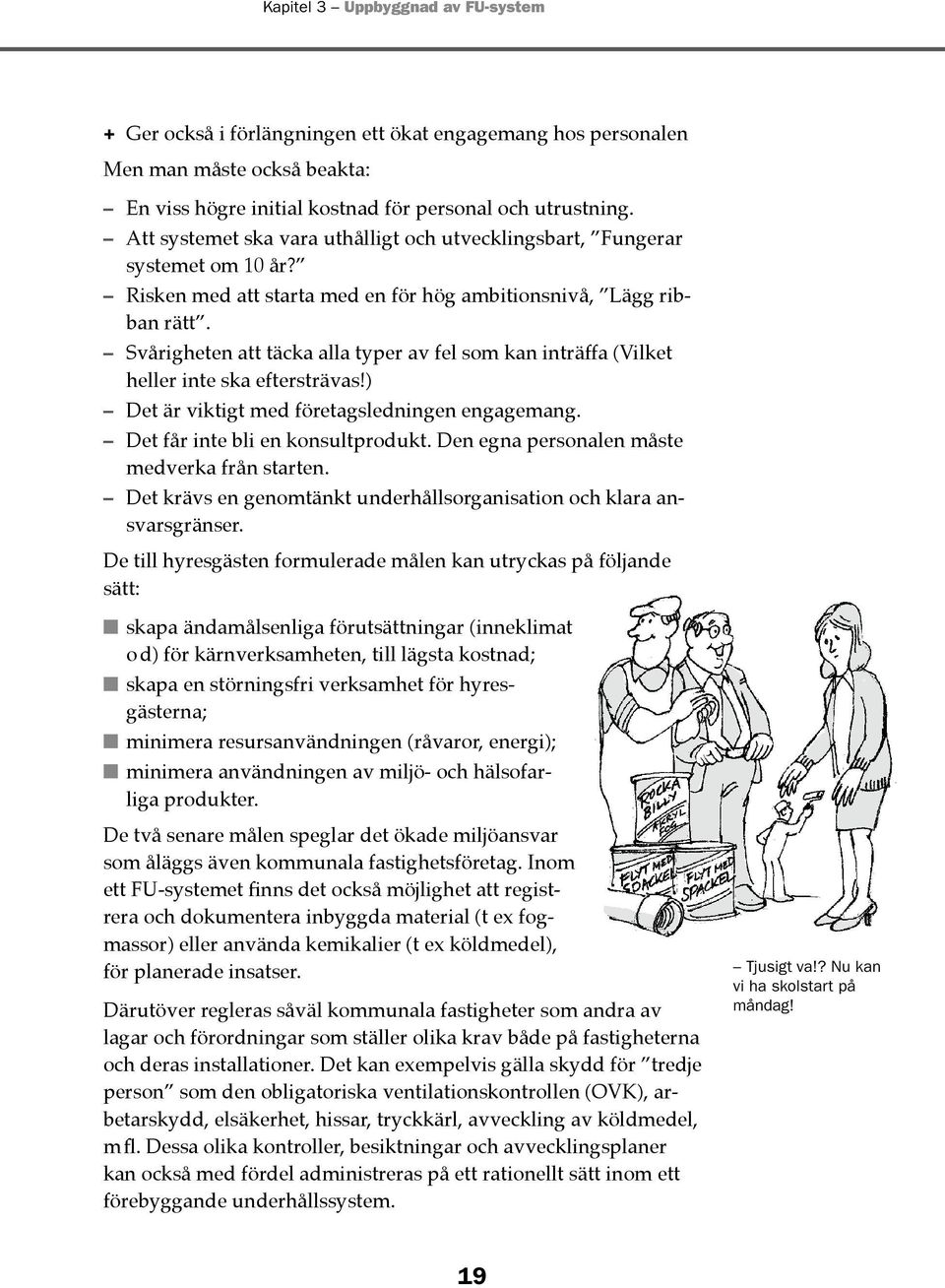 Svårigheten att täcka alla typer av fel som kan inträffa (Vilket heller inte ska eftersträvas!) Det är viktigt med företagsledningen engagemang. Det får inte bli en konsultprodukt.