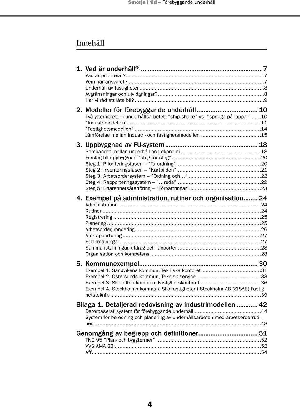 ..14 Jämförelse mellan industri- och fastighetsmodellen...15 3. Uppbyggnad av FU-system... 18 Sambandet mellan underhåll och ekonomi...18 Förslag till uppbyggnad steg för steg.