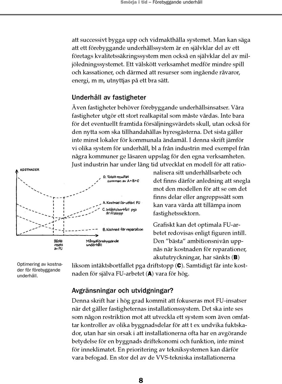 Ett välskött verksamhet medför mindre spill och kassationer, och därmed att resurser som ingående rå varor, energi, m m, utnyttjas på ett bra sätt. Optimering av kostnader för förebyggande underhåll.