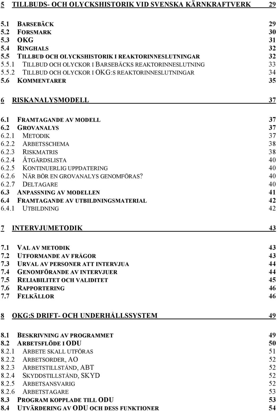 2.4 ÅTGÄRDSLISTA 40 6.2.5 KONTINUERLIG UPPDATERING 40 6.2.6 NÄR BÖR EN GROVANALYS GENOMFÖRAS? 40 6.2.7 DELTAGARE 40 6.3 ANPASSNING AV MODELLEN 41 6.4 FRAMTAGANDE AV UTBILDNINGSMATERIAL 42 6.4.1 UTBILDNING 42 7 INTERVJUMETODIK 43 7.