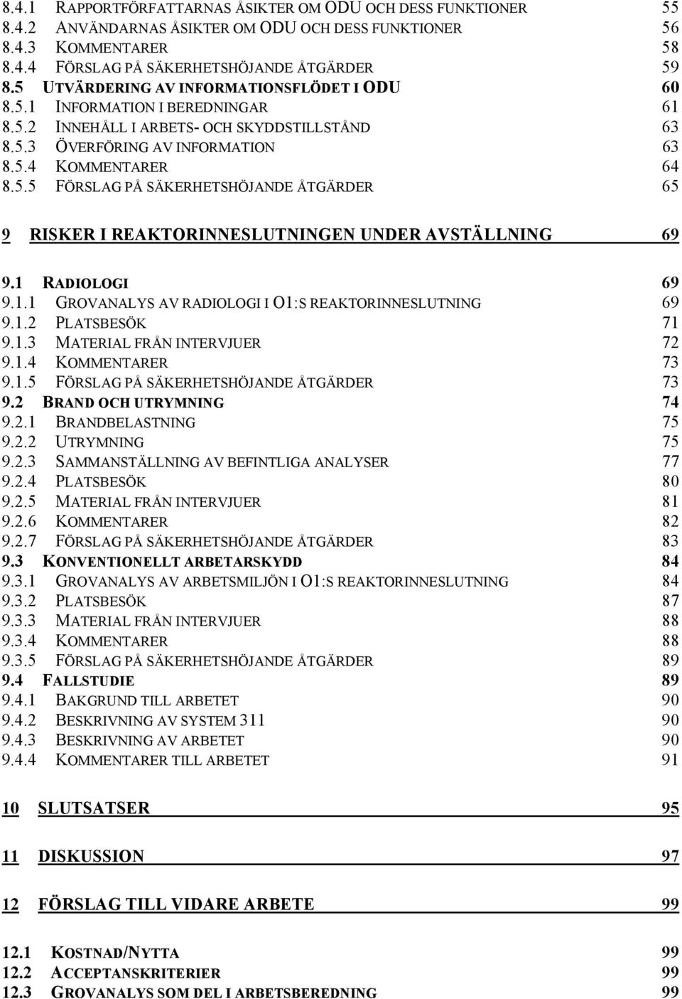 1 RADIOLOGI 69 9.1.1 GROVANALYS AV RADIOLOGI I O1:S REAKTORINNESLUTNING 69 9.1.2 PLATSBESÖK 71 9.1.3 MATERIAL FRÅN INTERVJUER 72 9.1.4 KOMMENTARER 73 9.1.5 FÖRSLAG PÅ SÄKERHETSHÖJANDE ÅTGÄRDER 73 9.