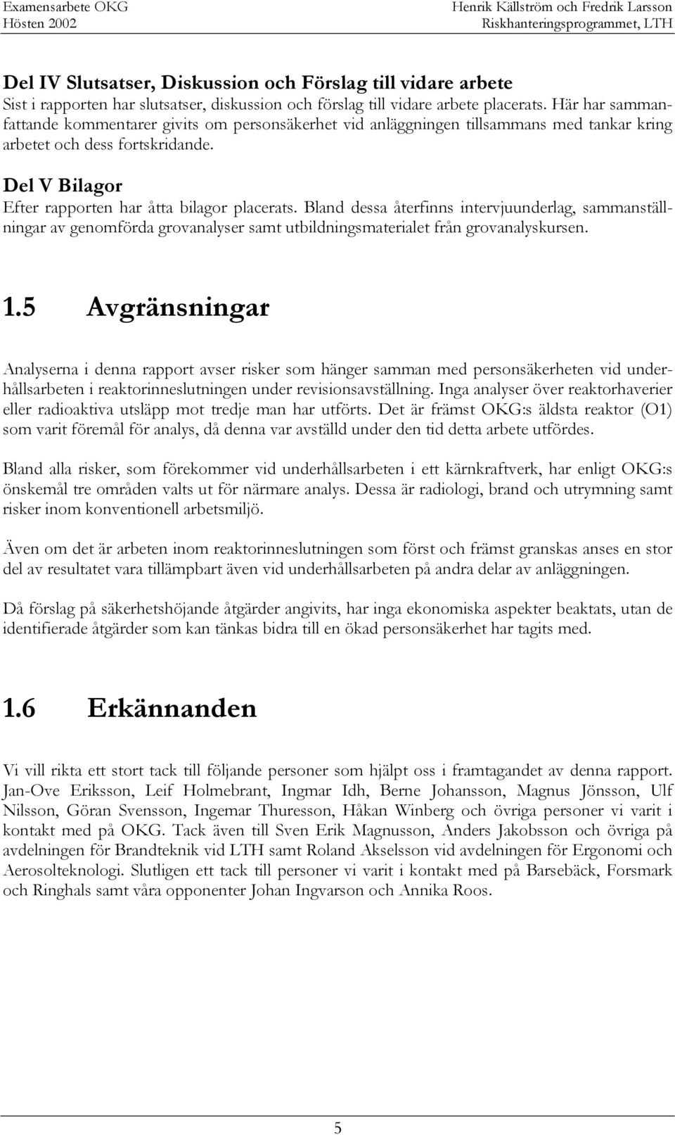 Bland dessa återfinns intervjuunderlag, sammanställningar av genomförda grovanalyser samt utbildningsmaterialet från grovanalyskursen. 1.