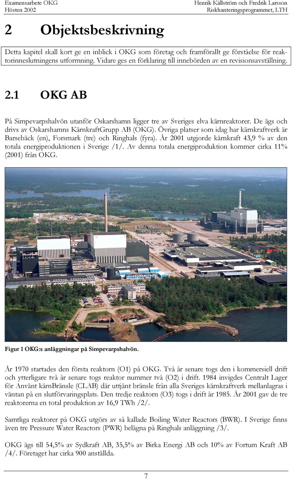 De ägs och drivs av Oskarshamns KärnkraftGrupp AB (OKG). Övriga platser som idag har kärnkraftverk är Barsebäck (en), Forsmark (tre) och Ringhals (fyra).
