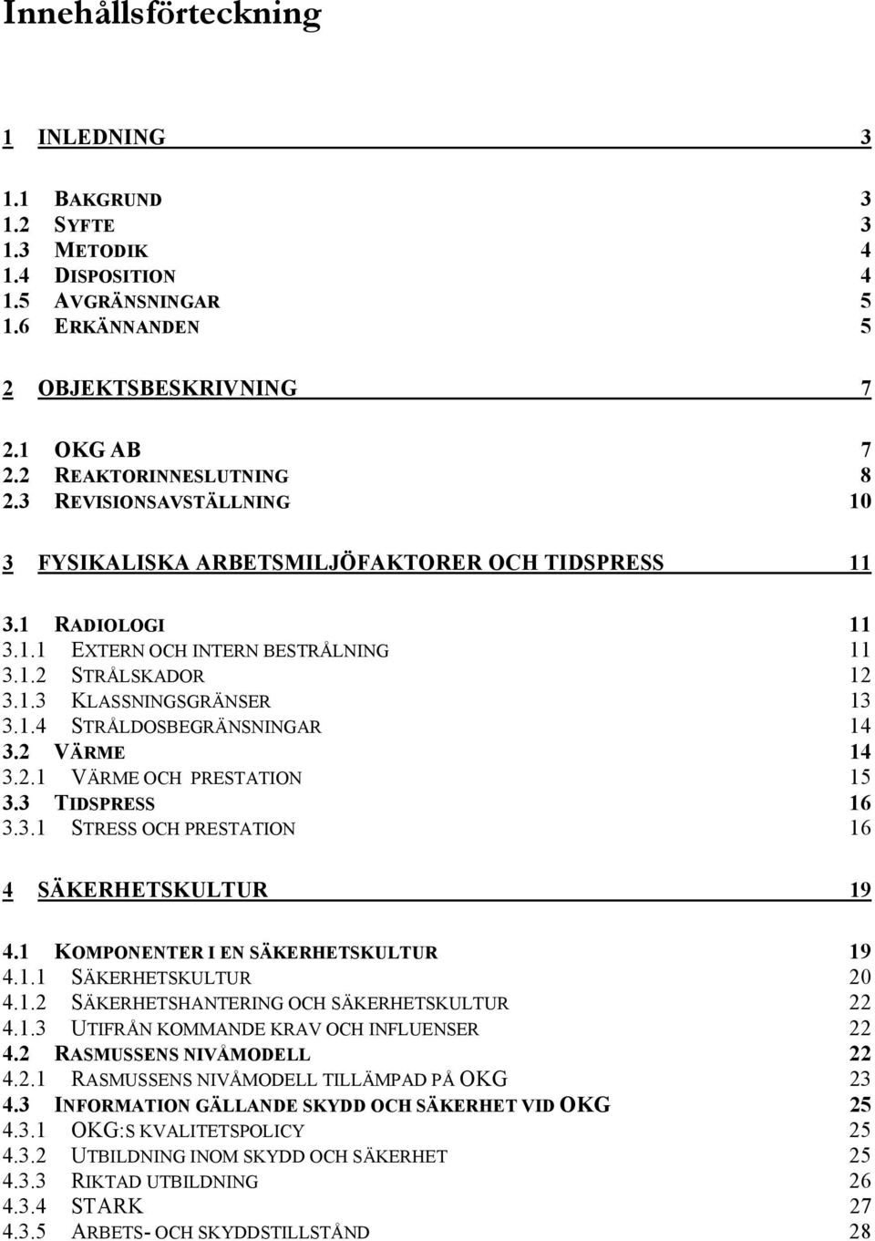 2 VÄRME 14 3.2.1 VÄRME OCH PRESTATION 15 3.3 TIDSPRESS 16 3.3.1 STRESS OCH PRESTATION 16 4 SÄKERHETSKULTUR 19 4.1 KOMPONENTER I EN SÄKERHETSKULTUR 19 4.1.1 SÄKERHETSKULTUR 20 4.1.2 SÄKERHETSHANTERING OCH SÄKERHETSKULTUR 22 4.