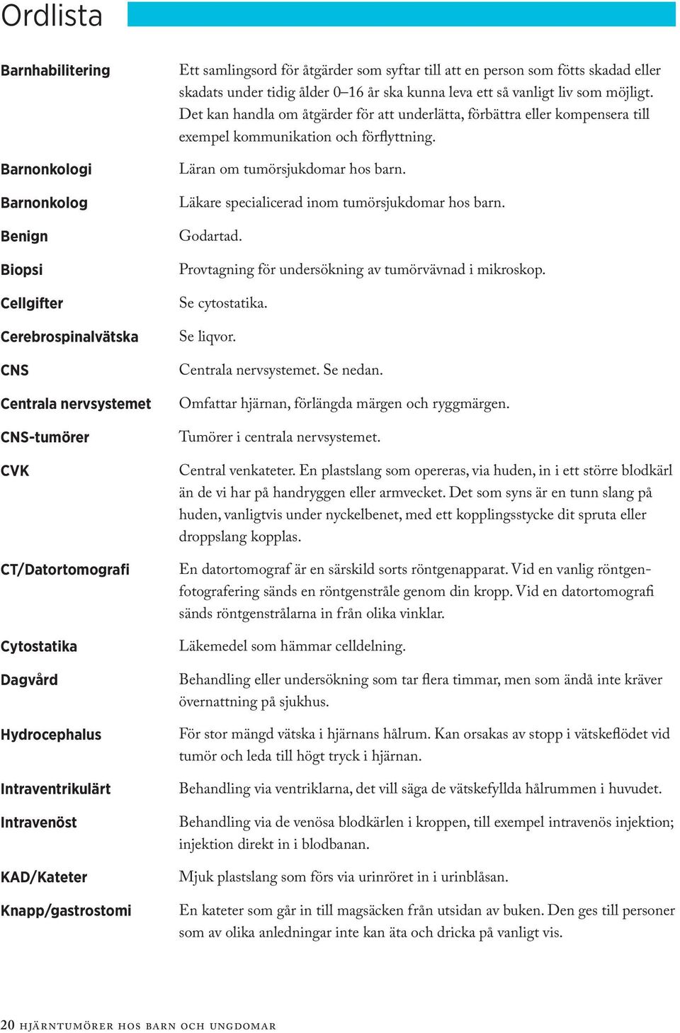 vanligt liv som möjligt. Det kan handla om åtgärder för att underlätta, förbättra eller kompensera till exempel kommunikation och förflyttning. Läran om tumörsjukdomar hos barn.