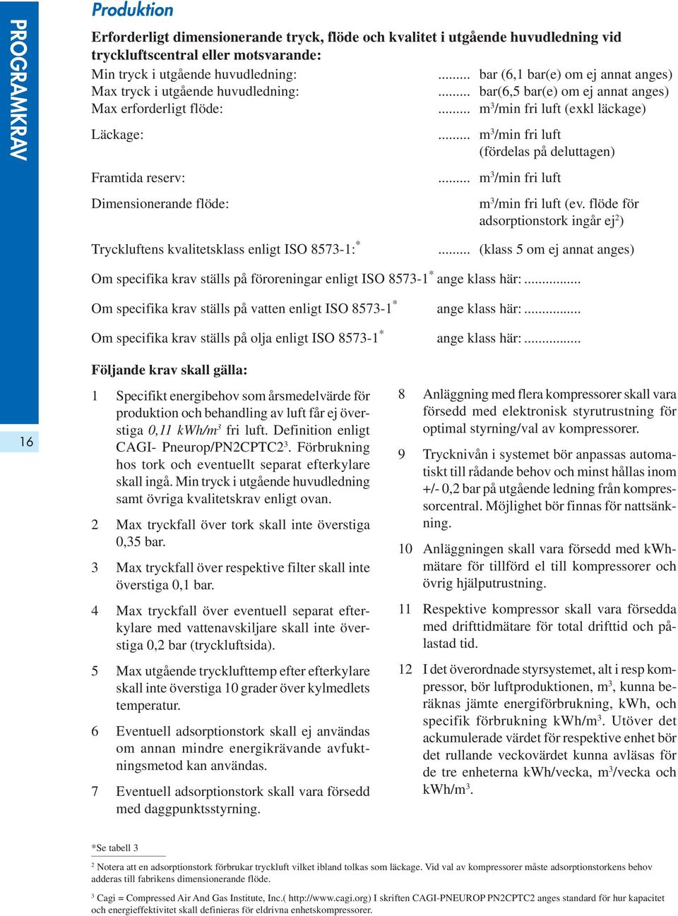 .. m 3 /min fri luft (fördelas på deluttagen) Framtida reserv:... m 3 /min fri luft Dimensionerande flöde: m 3 /min fri luft (ev.