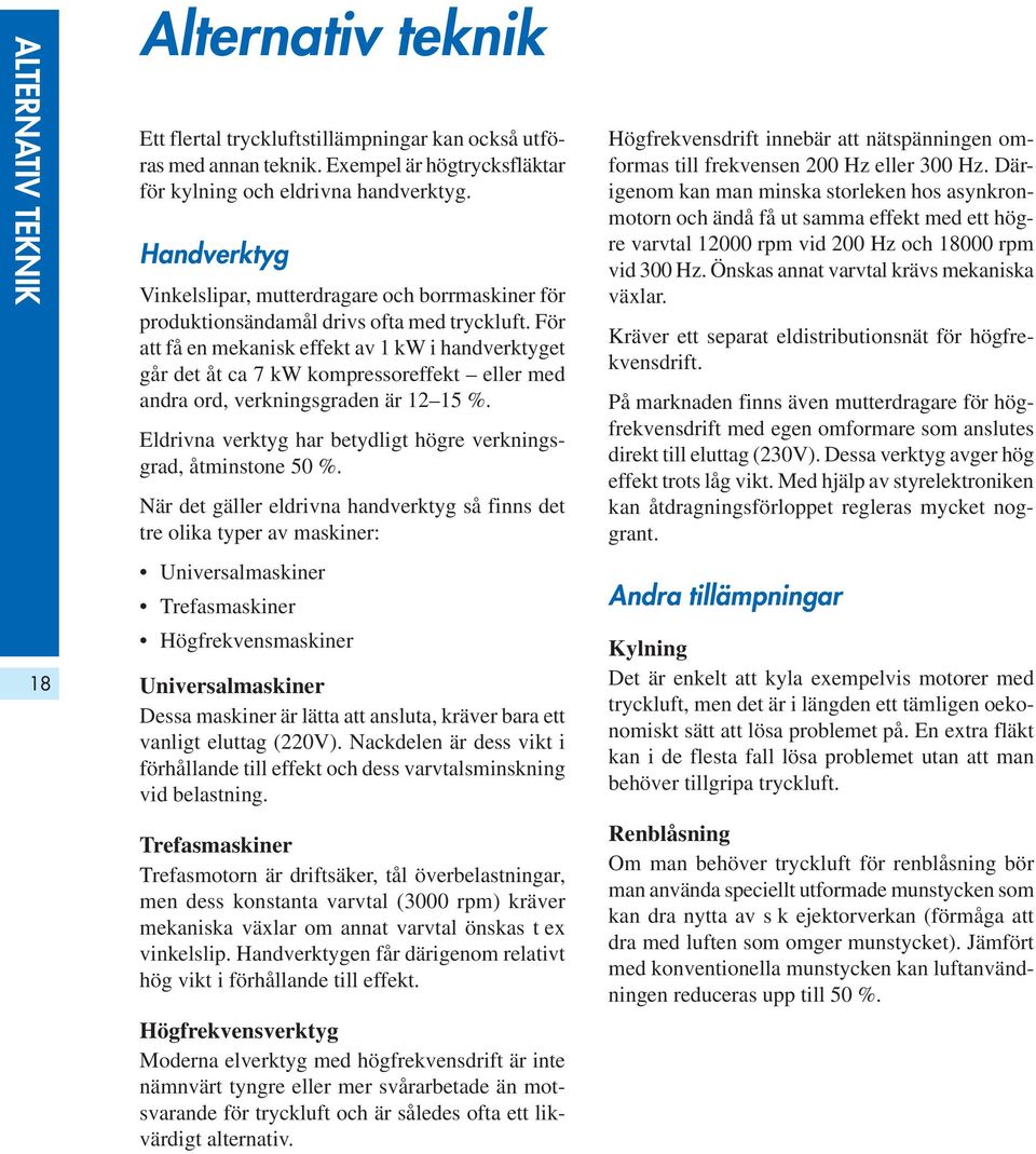 För att få en mekanisk effekt av 1 kw i handverktyget går det åt ca 7 kw kompressoreffekt eller med andra ord, verkningsgraden är 12 15 %.