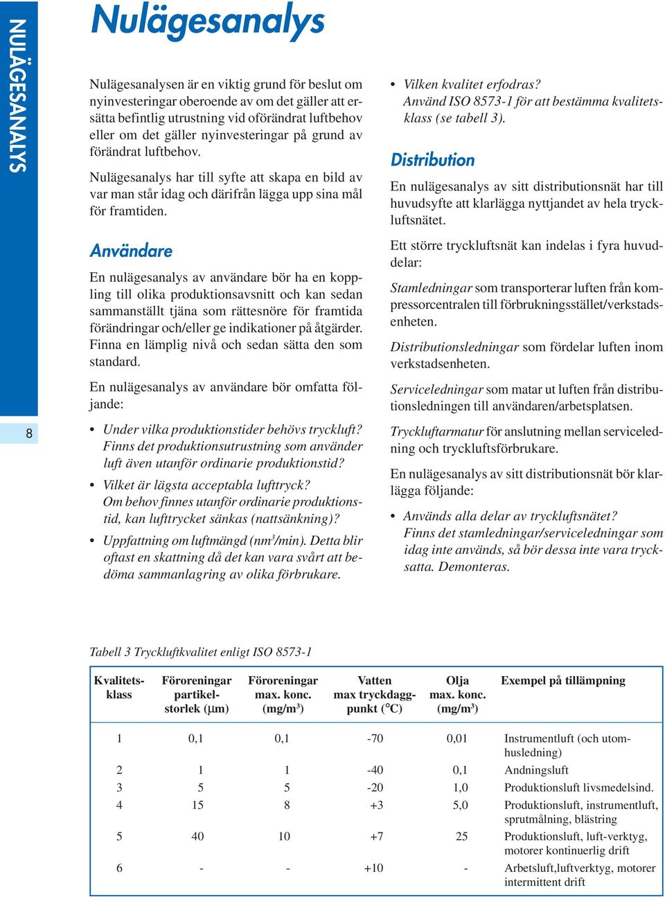 Användare En nulägesanalys av användare bör ha en koppling till olika produktionsavsnitt och kan sedan sammanställt tjäna som rättesnöre för framtida förändringar och/eller ge indikationer på