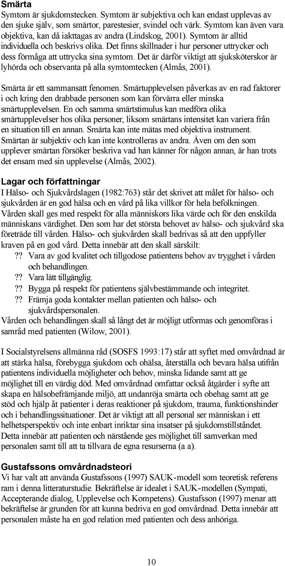 Det finns skillnader i hur personer uttrycker och dess förmåga att uttrycka sina symtom. Det är därför viktigt att sjuksköterskor är lyhörda och observanta på alla symtomtecken (Almås, 2001).