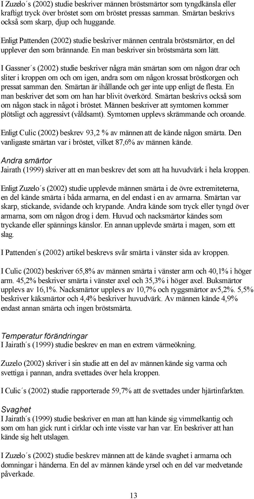 I Gassner s (2002) studie beskriver några män smärtan som om någon drar och sliter i kroppen om och om igen, andra som om någon krossat bröstkorgen och pressat samman den.