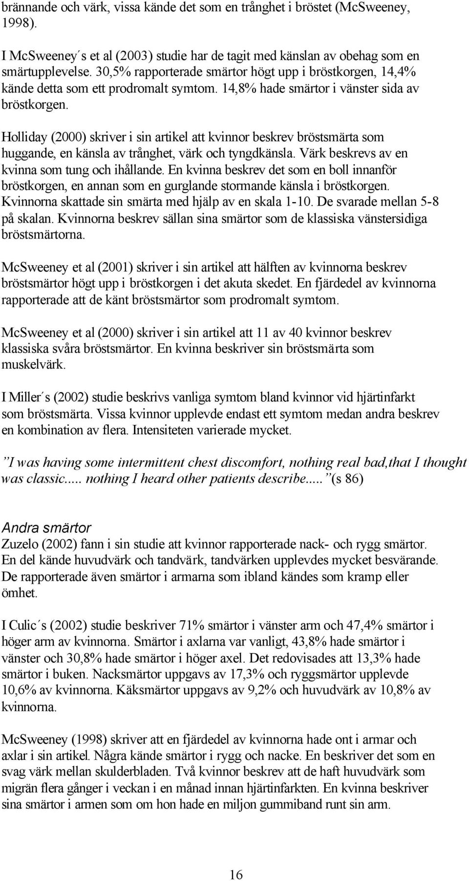 Holliday (2000) skriver i sin artikel att kvinnor beskrev bröstsmärta som huggande, en känsla av trånghet, värk och tyngdkänsla. Värk beskrevs av en kvinna som tung och ihållande.