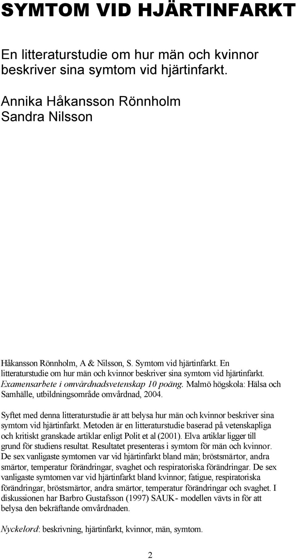 Malmö högskola: Hälsa och Samhälle, utbildningsområde omvårdnad, 2004. Syftet med denna litteraturstudie är att belysa hur män och kvinnor beskriver sina symtom vid hjärtinfarkt.