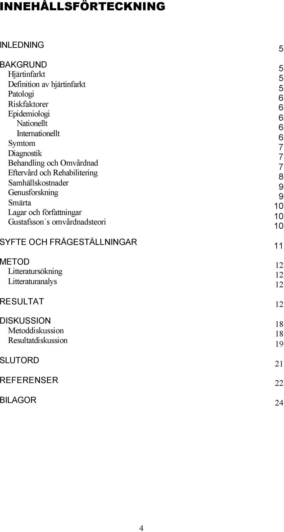 Lagar och författningar Gustafsson s omvårdnadsteori SYFTE OCH FRÅGESTÄLLNINGAR METOD Litteratursökning Litteraturanalys RESULTAT