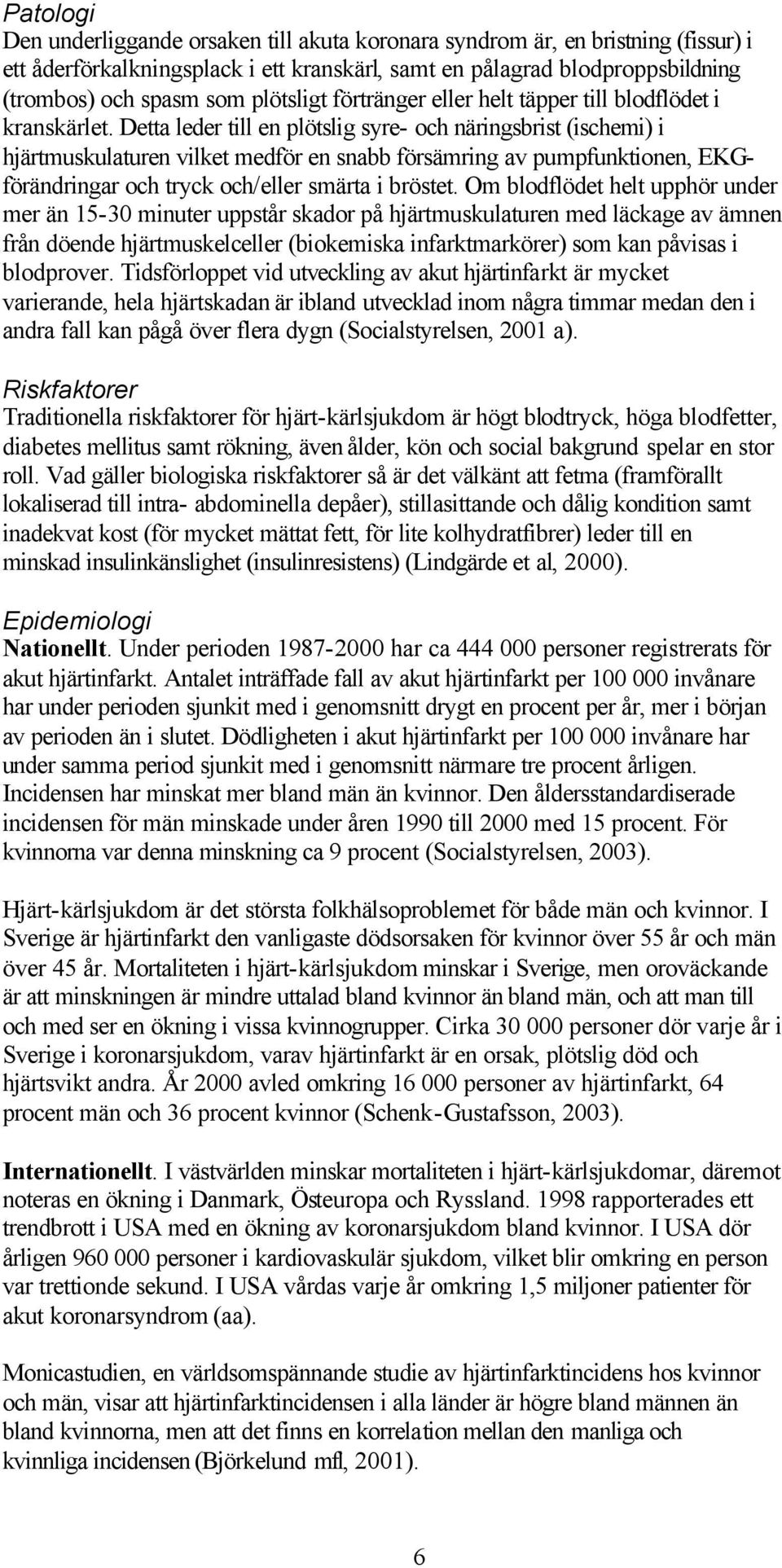 Detta leder till en plötslig syre- och näringsbrist (ischemi) i hjärtmuskulaturen vilket medför en snabb försämring av pumpfunktionen, EKGförändringar och tryck och/eller smärta i bröstet.