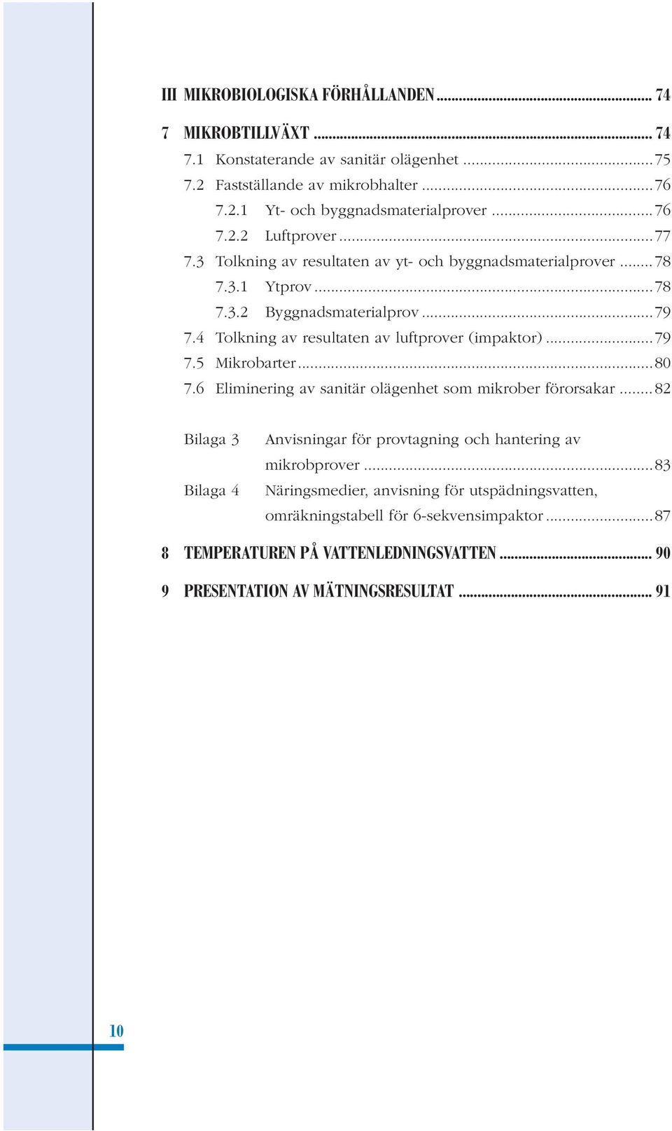 4 Tolkning av resultaten av luftprover (impaktor)...79 7.5 Mikrobarter...80 7.6 Eliminering av sanitär olägenhet som mikrober förorsakar.