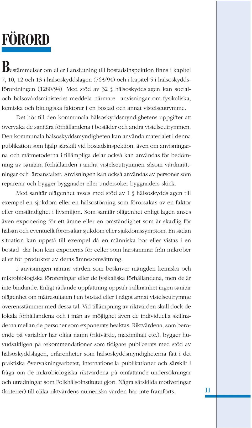 Det hör till den kommunala hälsoskyddsmyndighetens uppgifter att övervaka de sanitära förhållandena i bostäder och andra vistelseutrymmen.