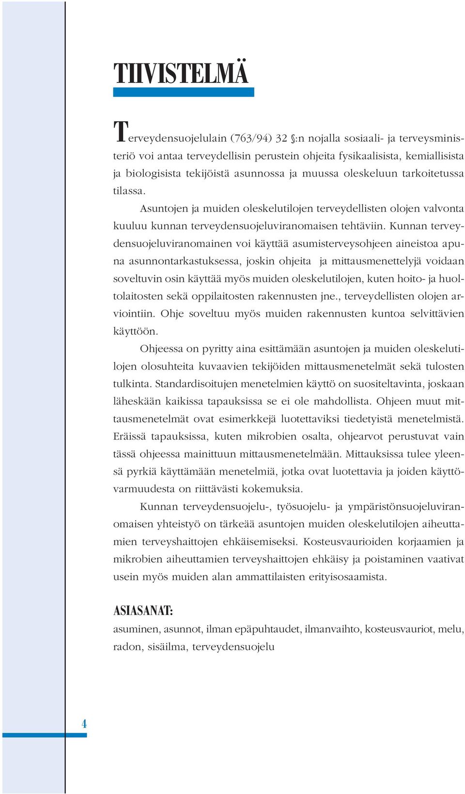 Kunnan terveydensuojeluviranomainen voi käyttää asumisterveysohjeen aineistoa apuna asunnontarkastuksessa, joskin ohjeita ja mittausmenettelyjä voidaan soveltuvin osin käyttää myös muiden