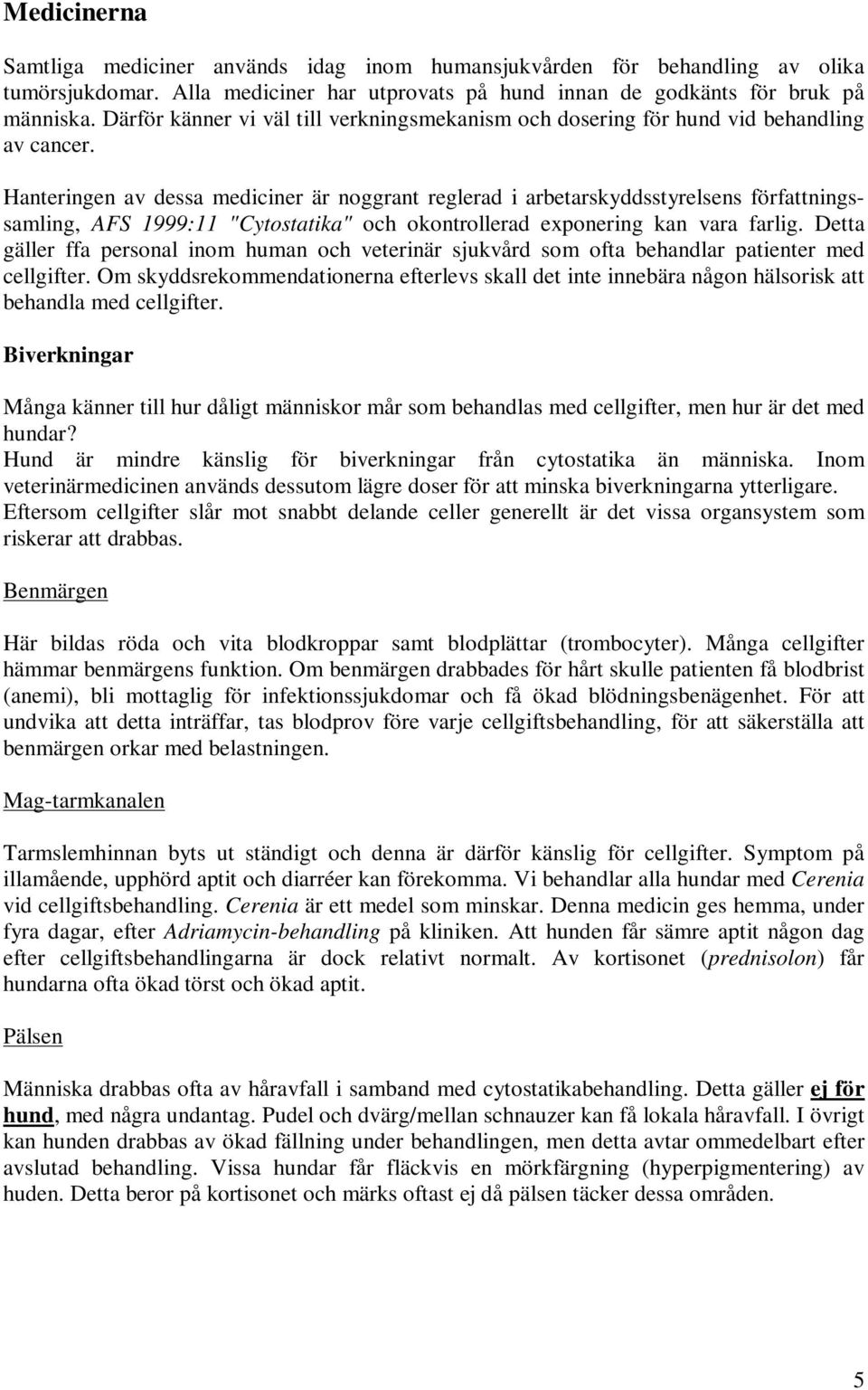 Hanteringen av dessa mediciner är noggrant reglerad i arbetarskyddsstyrelsens författningssamling, AFS 1999:11 "Cytostatika" och okontrollerad exponering kan vara farlig.