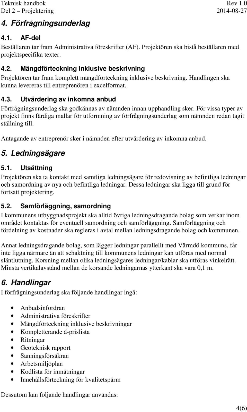 Utvärdering av inkomna anbud Förfrågningsunderlag ska godkännas av nämnden innan upphandling sker.