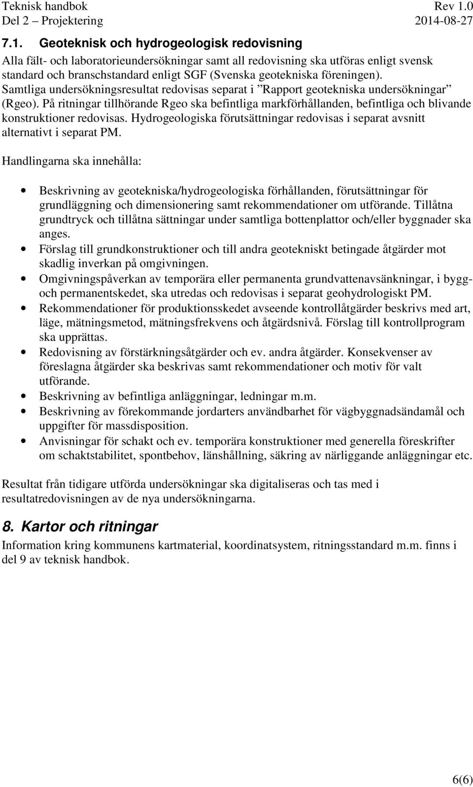 På ritningar tillhörande Rgeo ska befintliga markförhållanden, befintliga och blivande konstruktioner redovisas. Hydrogeologiska förutsättningar redovisas i separat avsnitt alternativt i separat PM.